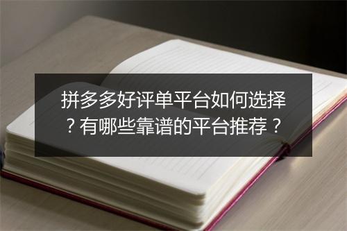 拼多多好评单平台如何选择？有哪些靠谱的平台推荐？