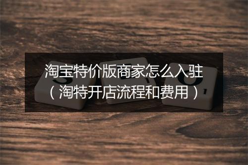 淘宝特价版商家怎么入驻（淘特开店流程和费用）