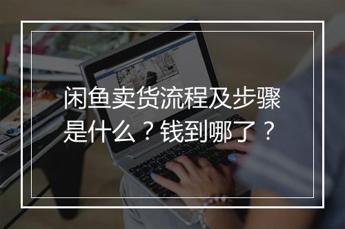 闲鱼卖货流程及步骤是什么？钱到哪了？