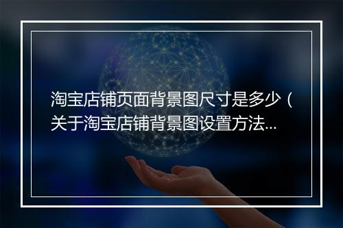 淘宝店铺页面背景图尺寸是多少（关于淘宝店铺背景图设置方法）