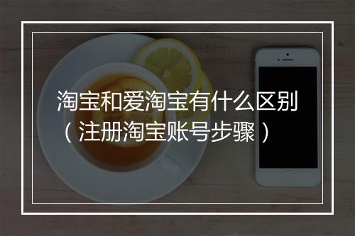 淘宝和爱淘宝有什么区别（注册淘宝账号步骤）