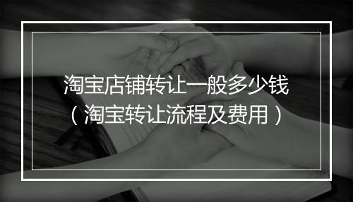 淘宝店铺转让一般多少钱（淘宝转让流程及费用）