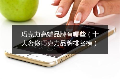巧克力高端品牌有哪些（十大奢侈巧克力品牌排名榜）