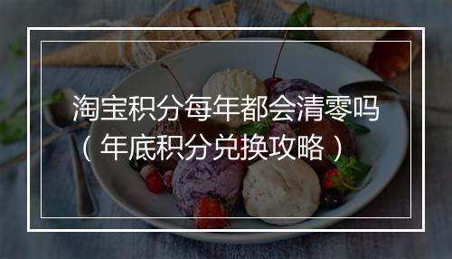 淘宝积分每年都会清零吗（年底积分兑换攻略）