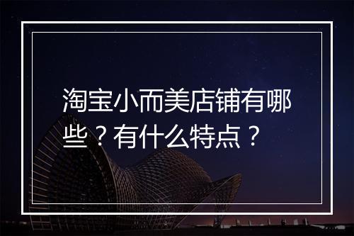 淘宝小而美店铺有哪些？有什么特点？