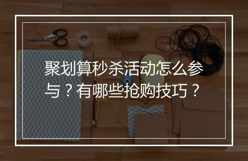聚划算秒杀活动怎么参与？有哪些抢购技巧？