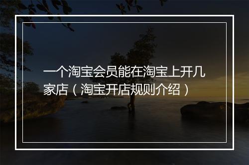一个淘宝会员能在淘宝上开几家店（淘宝开店规则介绍）