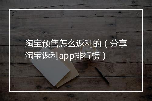 淘宝预售怎么返利的（分享淘宝返利app排行榜）