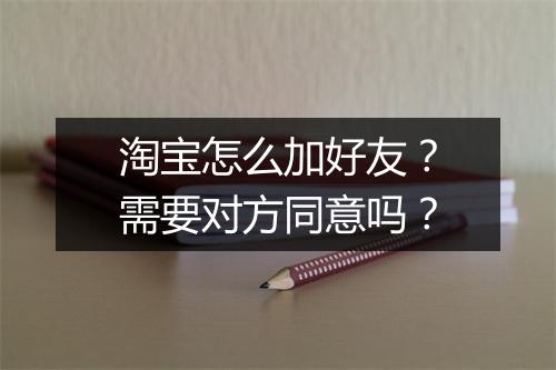 淘宝怎么加好友？需要对方同意吗？