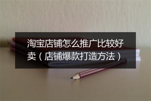 淘宝店铺怎么推广比较好卖（店铺爆款打造方法）