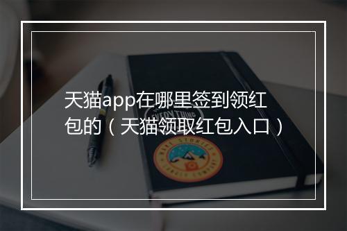 天猫app在哪里签到领红包的（天猫领取红包入口）