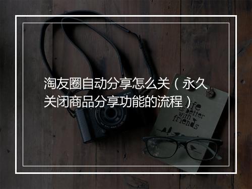 淘友圈自动分享怎么关（永久关闭商品分享功能的流程）