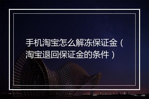 手机淘宝怎么解冻保证金（淘宝退回保证金的条件）