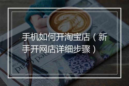 手机如何开淘宝店（新手开网店详细步骤）