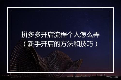 拼多多开店流程个人怎么弄（新手开店的方法和技巧）
