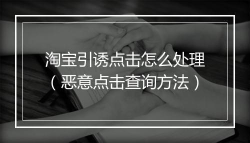 淘宝引诱点击怎么处理（恶意点击查询方法）