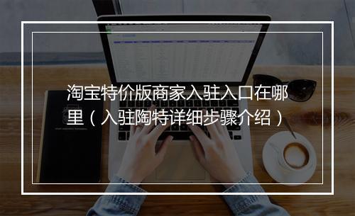 淘宝特价版商家入驻入口在哪里（入驻陶特详细步骤介绍）