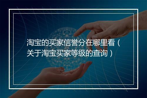 淘宝的买家信誉分在哪里看（关于淘宝买家等级的查询）