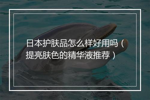 日本护肤品怎么样好用吗（提亮肤色的精华液推荐）
