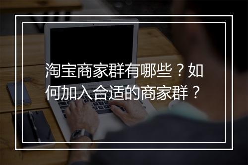 淘宝商家群有哪些？如何加入合适的商家群？