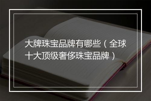 大牌珠宝品牌有哪些（全球十大顶级奢侈珠宝品牌）