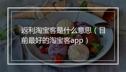返利淘宝客是什么意思（目前最好的淘宝客app）
