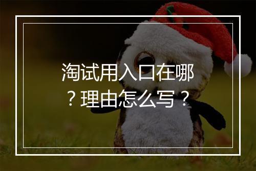 淘试用入口在哪？理由怎么写？