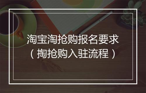 淘宝淘抢购报名要求（掏抢购入驻流程）
