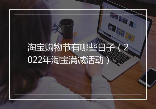 淘宝购物节有哪些日子（2022年淘宝满减活动）
