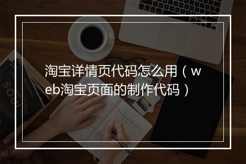 淘宝详情页代码怎么用（web淘宝页面的制作代码）