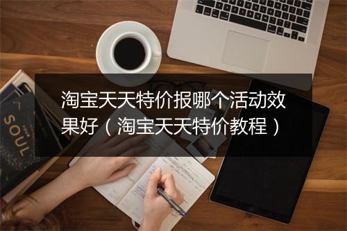 淘宝天天特价报哪个活动效果好（淘宝天天特价教程）