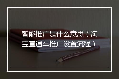 智能推广是什么意思（淘宝直通车推广设置流程）