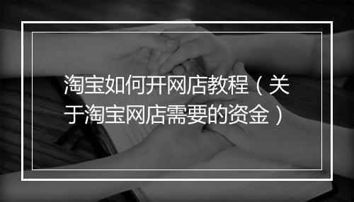 淘宝如何开网店教程（关于淘宝网店需要的资金）