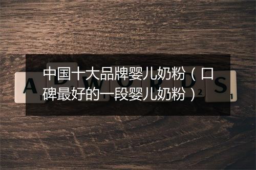 中国十大品牌婴儿奶粉（口碑最好的一段婴儿奶粉）