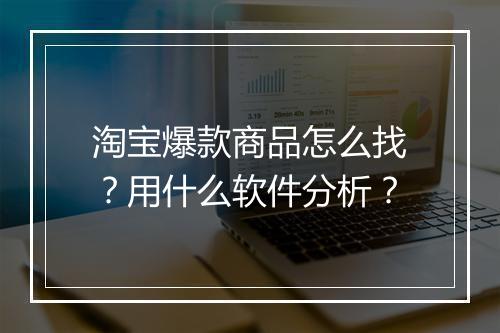 淘宝爆款商品怎么找？用什么软件分析？