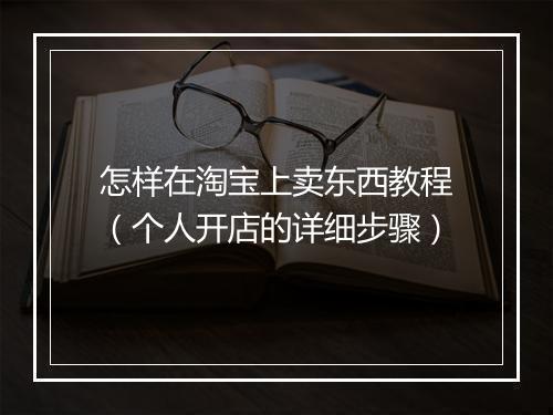 怎样在淘宝上卖东西教程（个人开店的详细步骤）