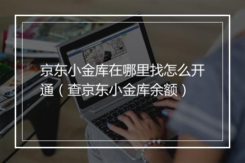 京东小金库在哪里找怎么开通（查京东小金库余额）