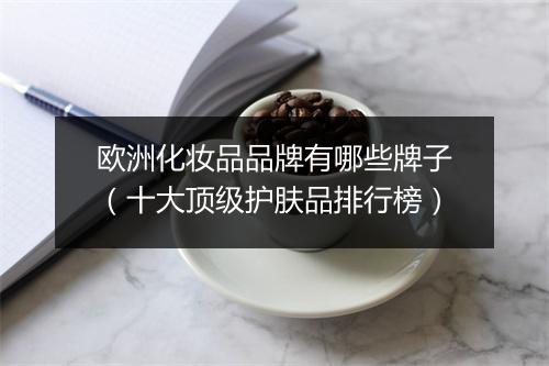 欧洲化妆品品牌有哪些牌子（十大顶级护肤品排行榜）