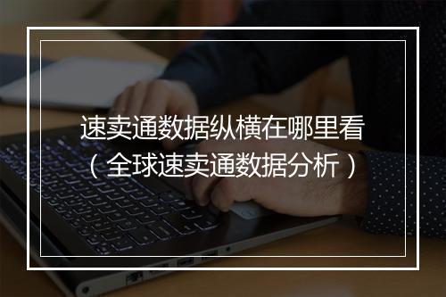 速卖通数据纵横在哪里看（全球速卖通数据分析）
