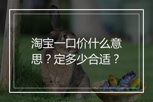 淘宝一口价什么意思？定多少合适？