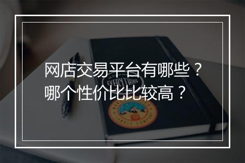 网店交易平台有哪些？哪个性价比比较高？