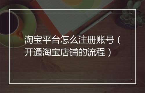 淘宝平台怎么注册账号（开通淘宝店铺的流程）