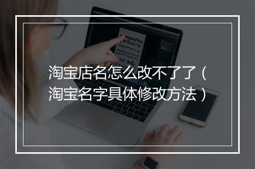 淘宝店名怎么改不了了（淘宝名字具体修改方法）