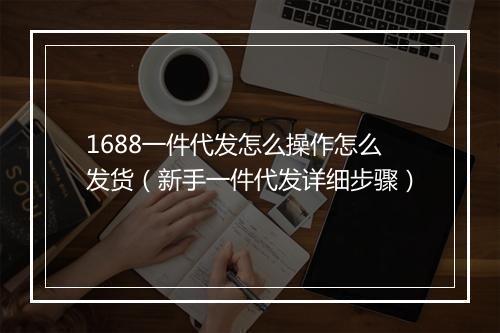 1688一件代发怎么操作怎么发货（新手一件代发详细步骤）