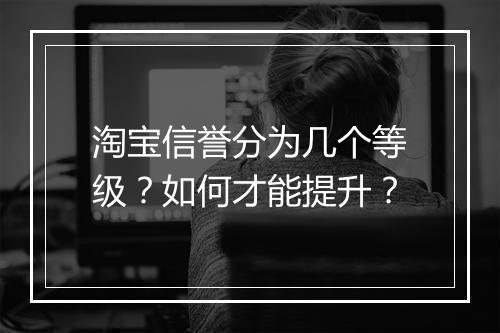 淘宝信誉分为几个等级？如何才能提升？