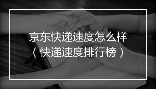 京东快递速度怎么样（快递速度排行榜）