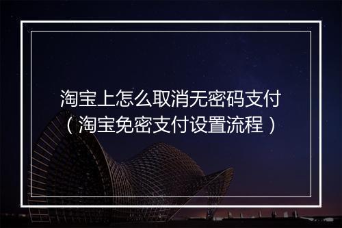 淘宝上怎么取消无密码支付（淘宝免密支付设置流程）