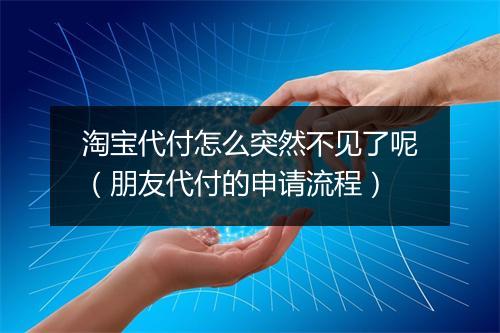 淘宝代付怎么突然不见了呢（朋友代付的申请流程）
