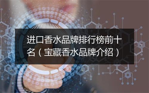 进口香水品牌排行榜前十名（宝藏香水品牌介绍）