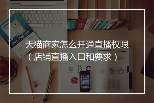 天猫商家怎么开通直播权限（店铺直播入口和要求）